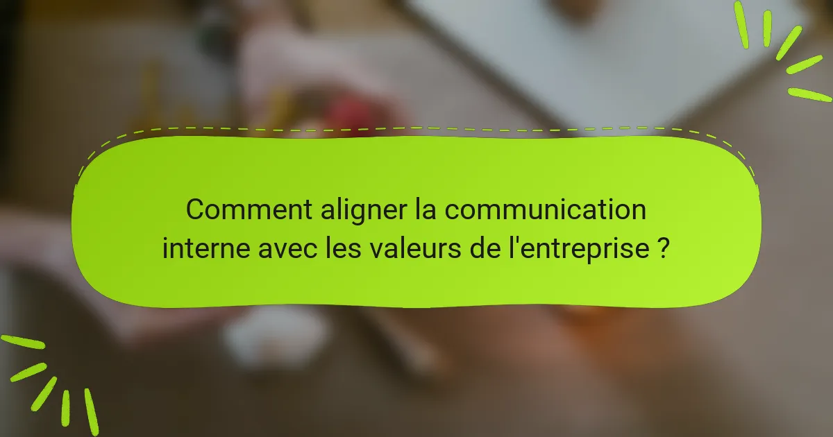 Comment aligner la communication interne avec les valeurs de l'entreprise ?
