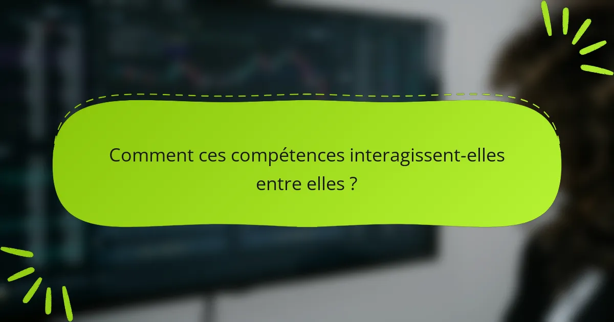 Comment ces compétences interagissent-elles entre elles ?