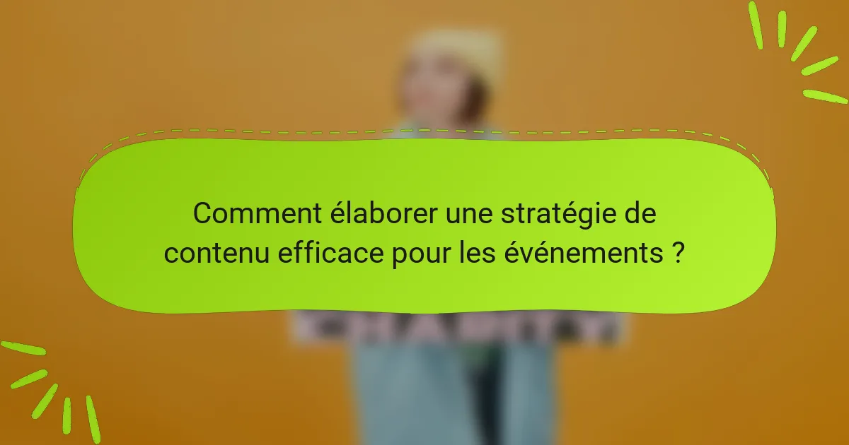 Comment élaborer une stratégie de contenu efficace pour les événements ?