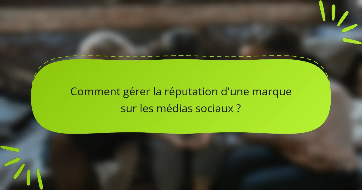 Comment gérer la réputation d'une marque sur les médias sociaux ?