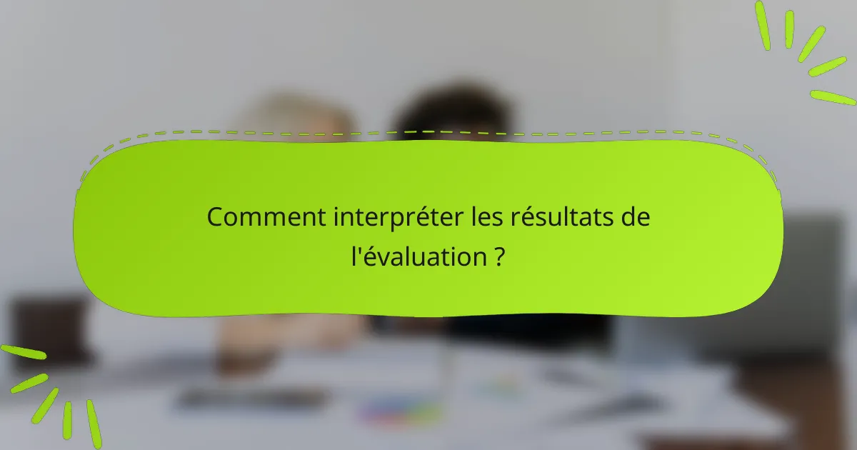 Comment interpréter les résultats de l'évaluation ?