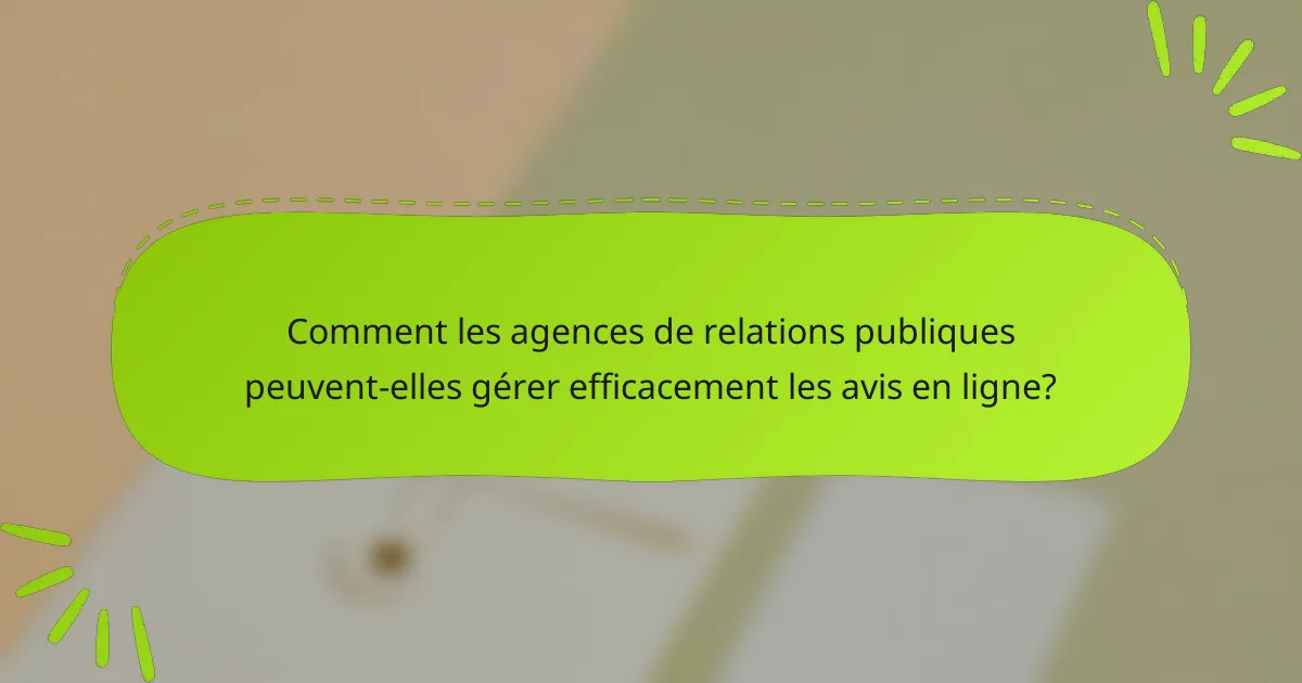 Comment les agences de relations publiques peuvent-elles gérer efficacement les avis en ligne?