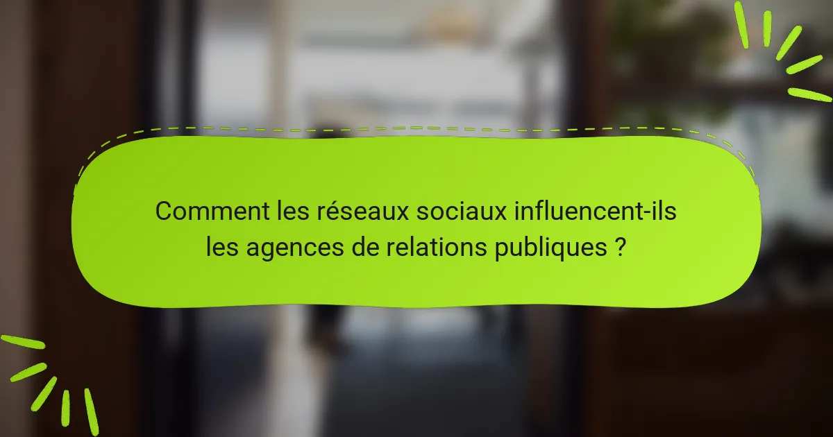 Comment les réseaux sociaux influencent-ils les agences de relations publiques ?