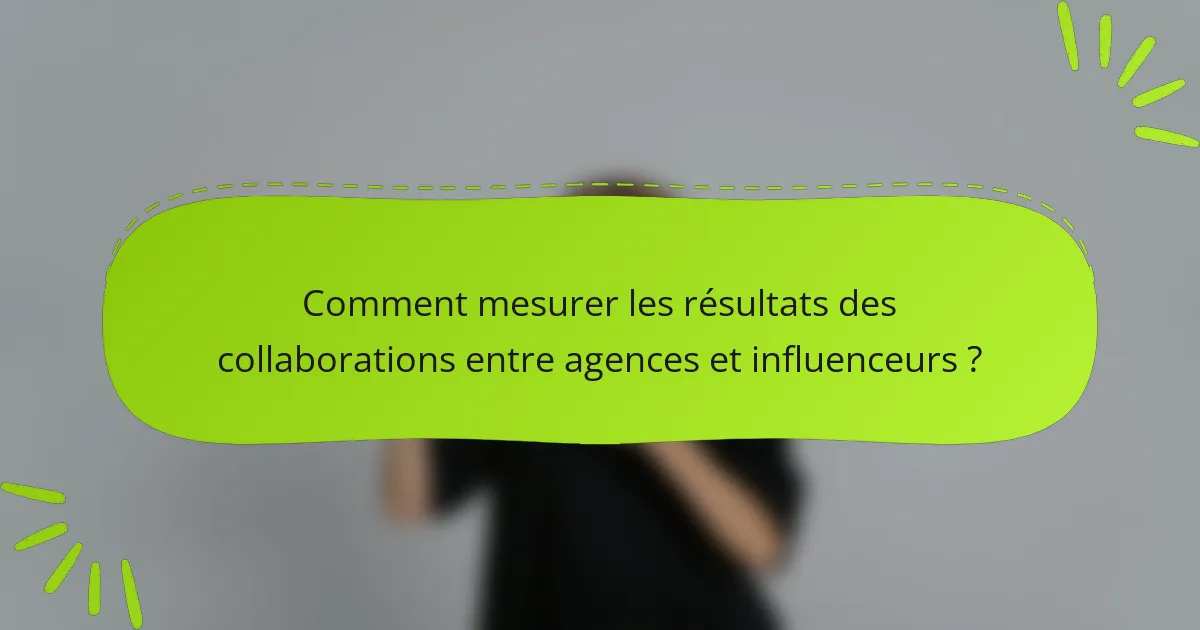Comment mesurer les résultats des collaborations entre agences et influenceurs ?