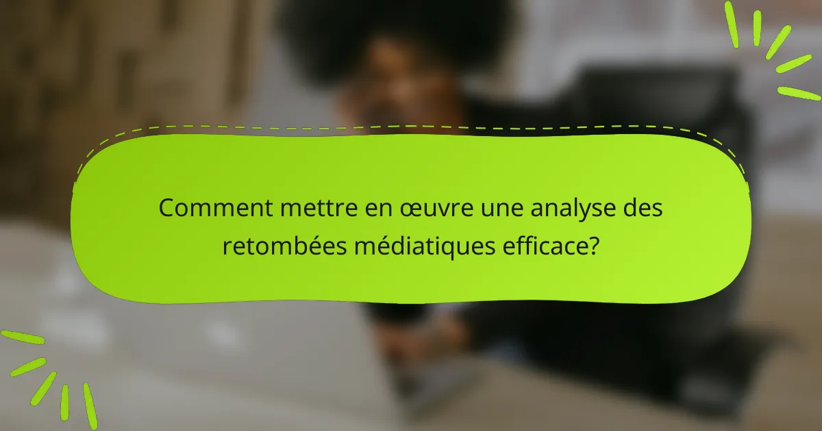 Comment mettre en œuvre une analyse des retombées médiatiques efficace?