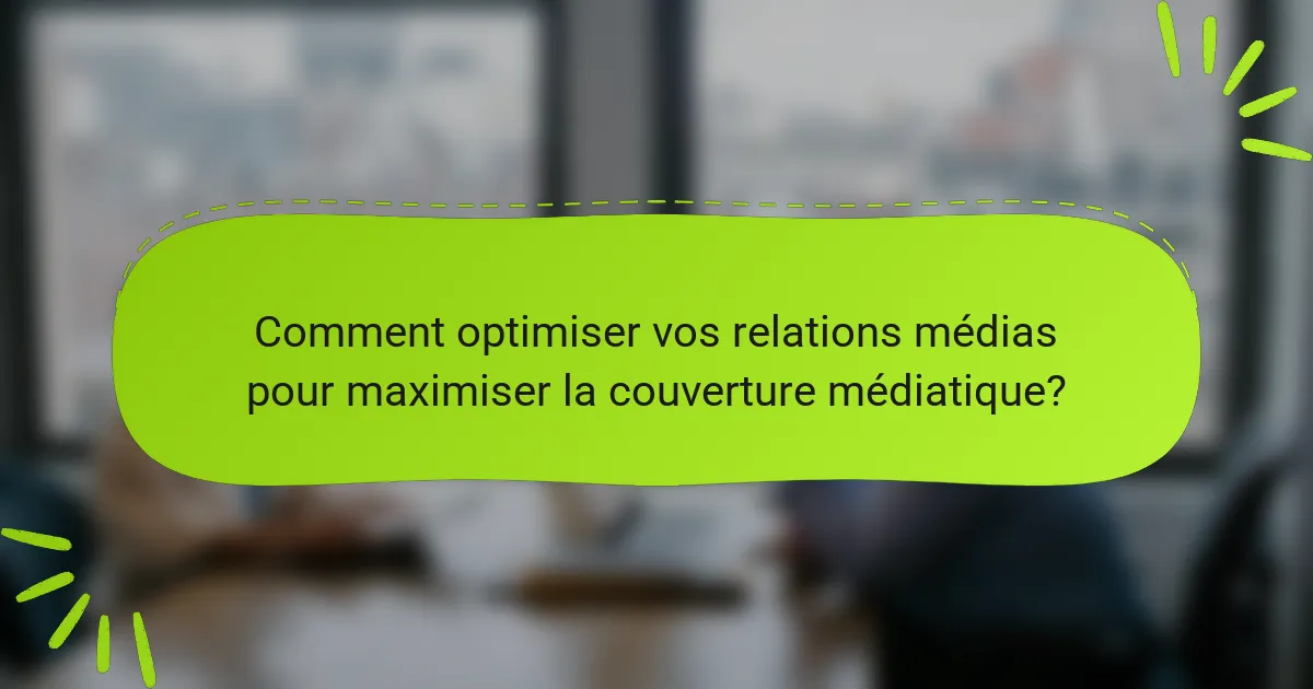 Comment optimiser vos relations médias pour maximiser la couverture médiatique?