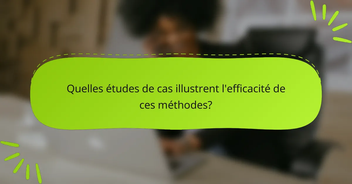 Quelles études de cas illustrent l'efficacité de ces méthodes?