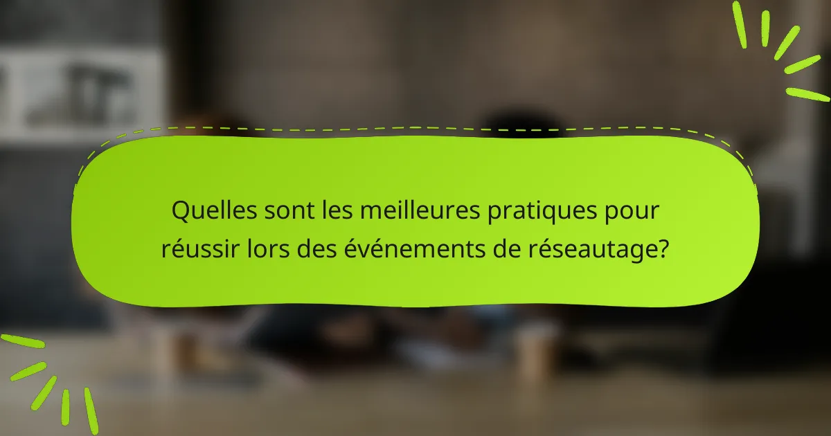 Quelles sont les meilleures pratiques pour réussir lors des événements de réseautage?