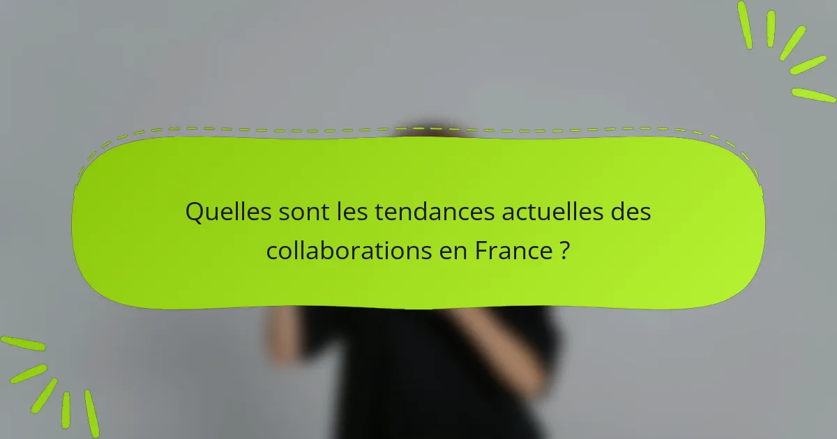 Quelles sont les tendances actuelles des collaborations en France ?