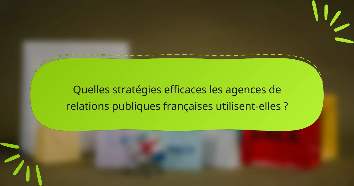 Quelles stratégies efficaces les agences de relations publiques françaises utilisent-elles ?