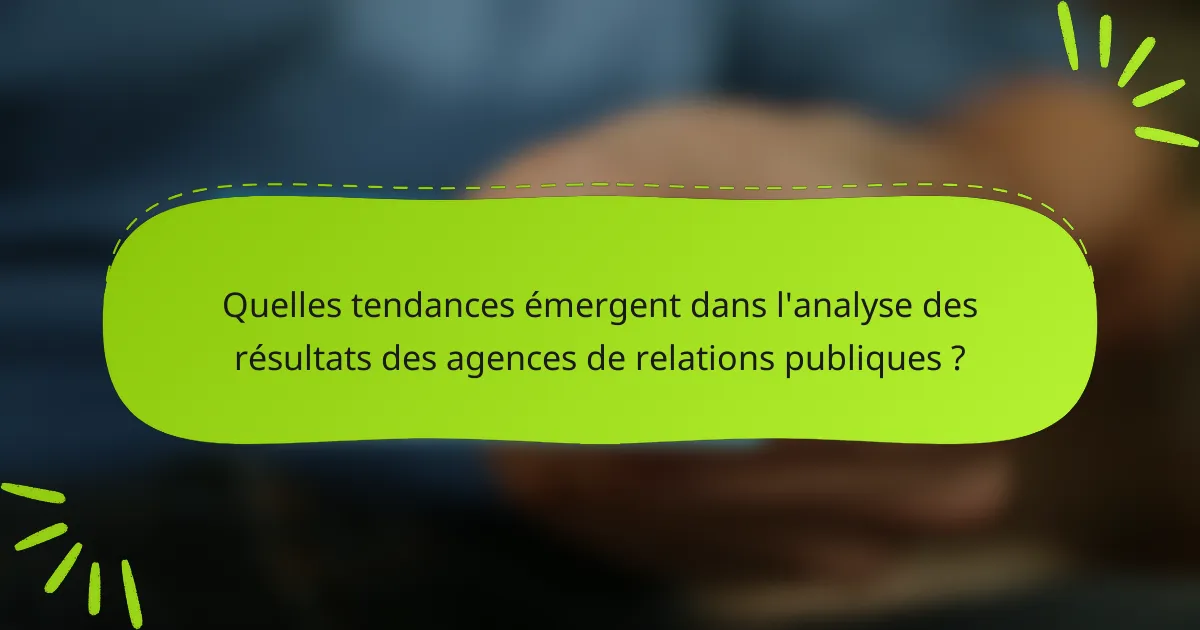 Quelles tendances émergent dans l'analyse des résultats des agences de relations publiques ?
