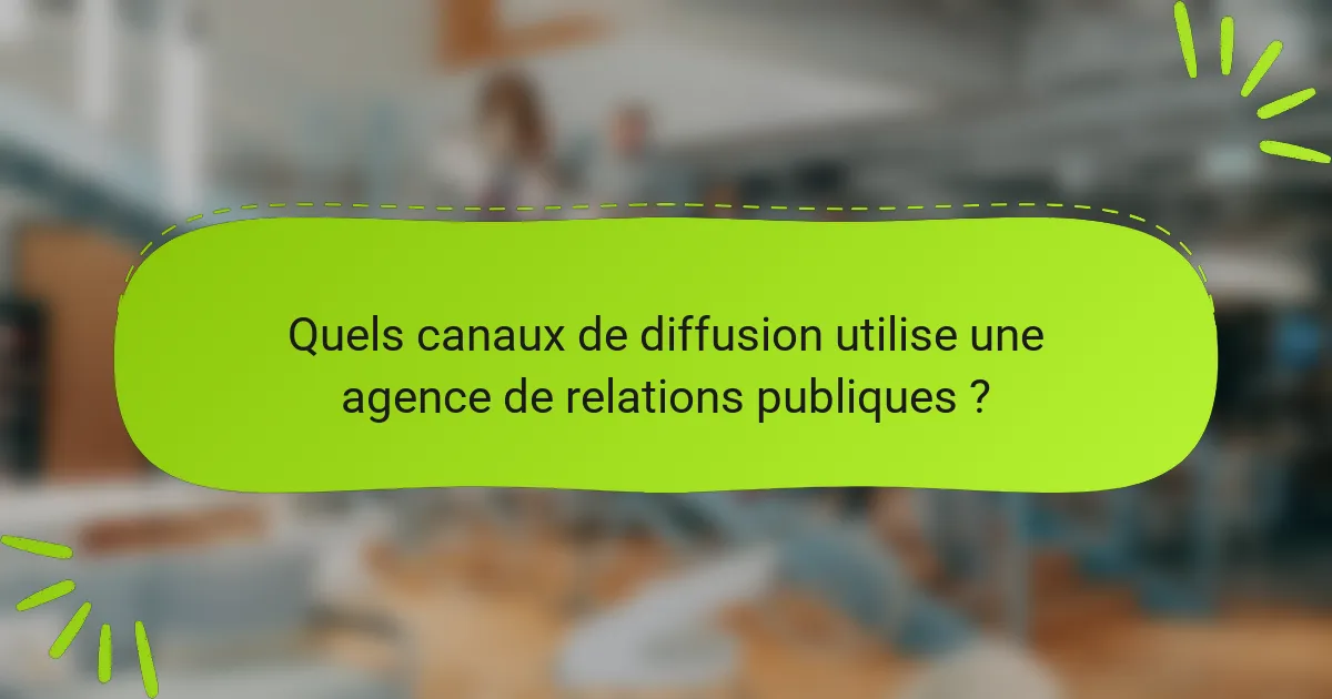 Quels canaux de diffusion utilise une agence de relations publiques ?