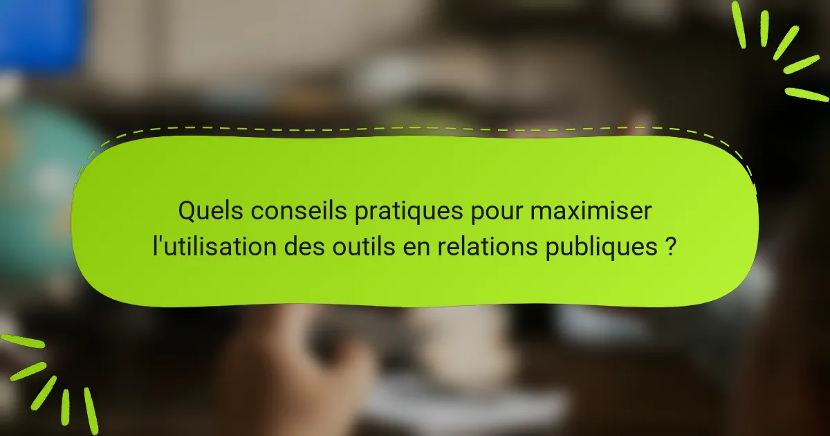 Quels conseils pratiques pour maximiser l'utilisation des outils en relations publiques ?