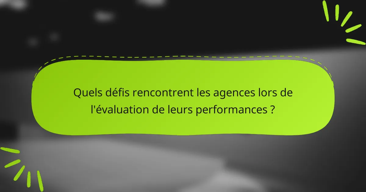 Quels défis rencontrent les agences lors de l'évaluation de leurs performances ?