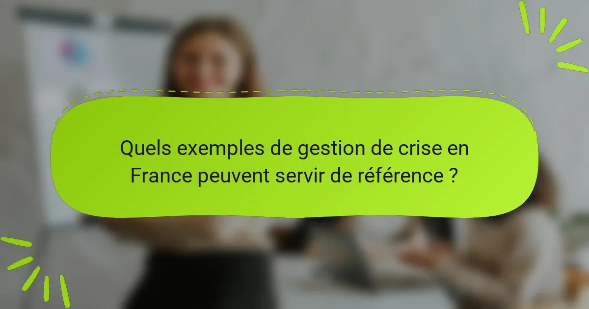 Quels exemples de gestion de crise en France peuvent servir de référence ?