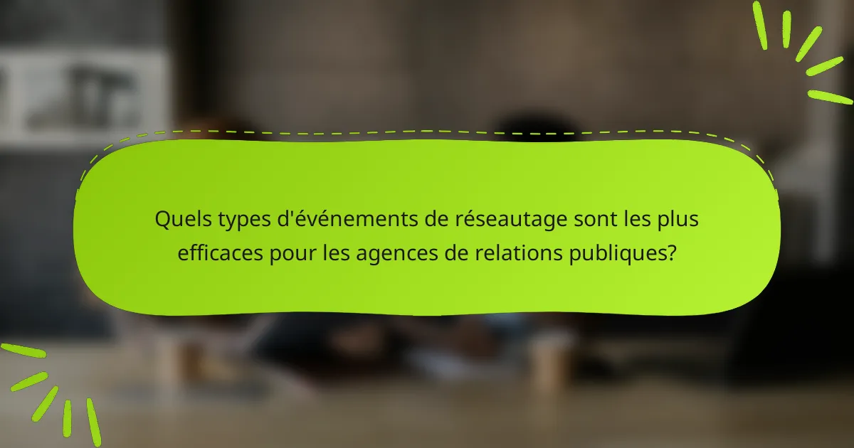 Quels types d'événements de réseautage sont les plus efficaces pour les agences de relations publiques?
