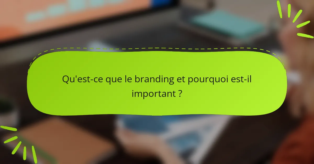 Qu'est-ce que le branding et pourquoi est-il important ?