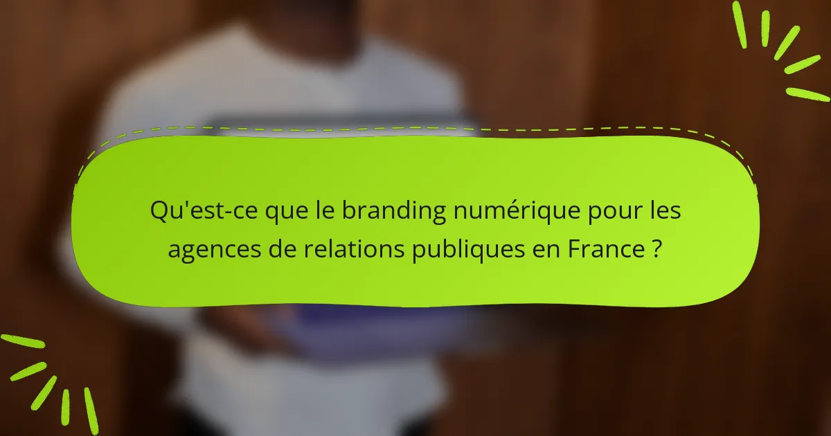 Qu'est-ce que le branding numérique pour les agences de relations publiques en France ?