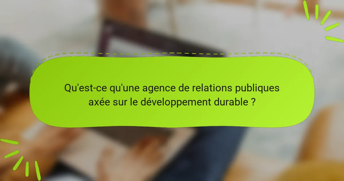 Qu'est-ce qu'une agence de relations publiques axée sur le développement durable ?